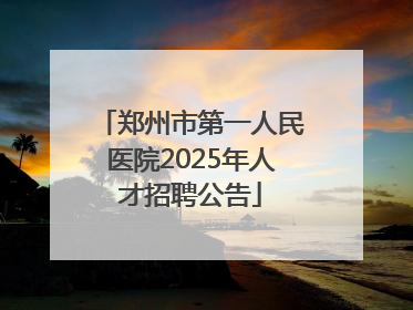 郑州市第一人民医院2025年人才招聘公告
