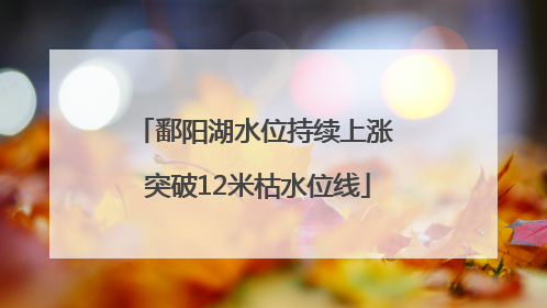 鄱阳湖水位持续上涨 突破12米枯水位线