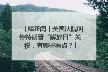 释新闻｜美国法院叫停特朗普“解放日”关税，有哪些看点？