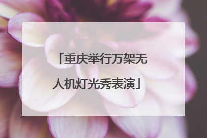 重庆举行万架无人机灯光秀表演