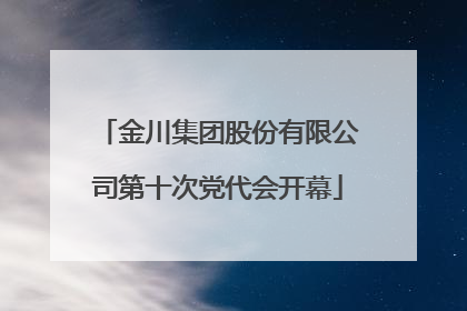 金川集团股份有限公司第十次党代会开幕