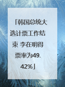韩国总统大选计票工作结束 李在明得票率为49.42%