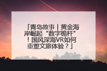 青岛故事丨黄金海岸崛起“数字桅杆”！国风深海VR如何重塑文旅体验？