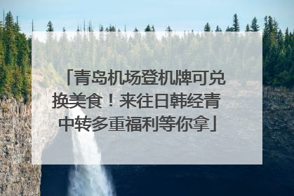 青岛机场登机牌可兑换美食！来往日韩经青中转多重福利等你拿