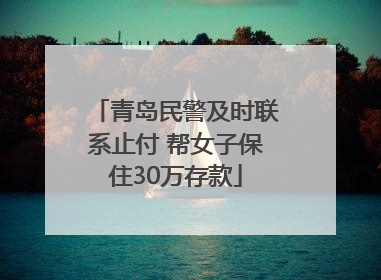 青岛民警及时联系止付 帮女子保住30万存款