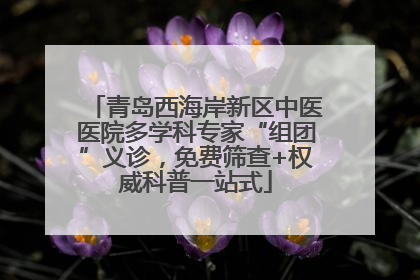 青岛西海岸新区中医医院多学科专家“组团”义诊，免费筛查+权威科普一站式
