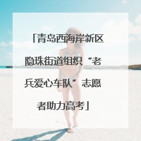 青岛西海岸新区隐珠街道组织“老兵爱心车队”志愿者助力高考