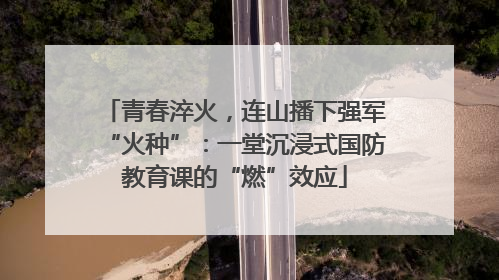 青春淬火，连山播下强军“火种”：一堂沉浸式国防教育课的“燃”效应