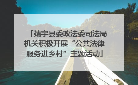 靖宇县委政法委司法局机关积极开展“公共法律服务进乡村”主题活动