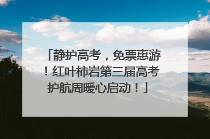 静护高考，免票惠游！红叶柿岩第三届高考护航周暖心启动！