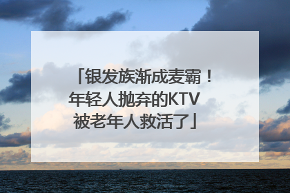 银发族渐成麦霸！年轻人抛弃的KTV被老年人救活了
