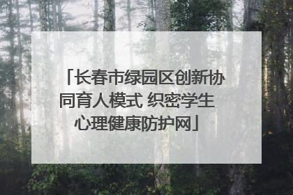长春市绿园区创新协同育人模式 织密学生心理健康防护网