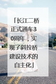 长江二桥正式通车30周年，实现了斜拉桥建设技术的自主化
