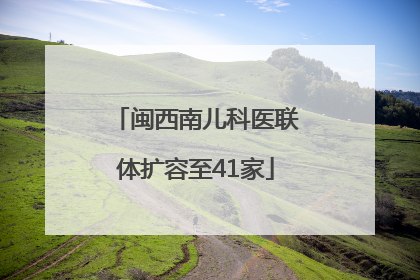 闽西南儿科医联体扩容至41家