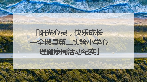阳光心灵，快乐成长——全椒县第二实验小学心理健康周活动纪实