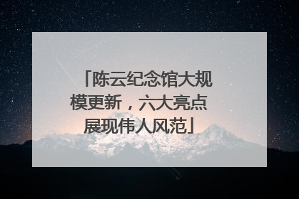 陈云纪念馆大规模更新，六大亮点展现伟人风范