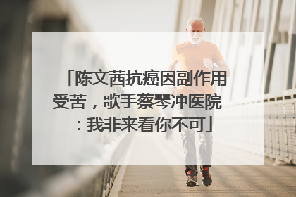 陈文茜抗癌因副作用受苦，歌手蔡琴冲医院：我非来看你不可