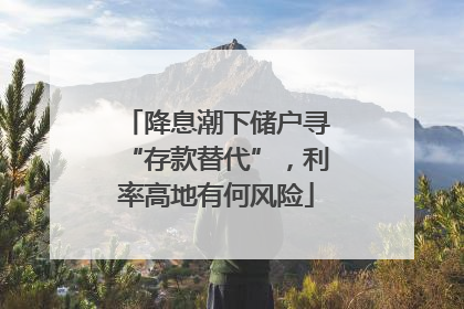 降息潮下储户寻“存款替代”，利率高地有何风险
