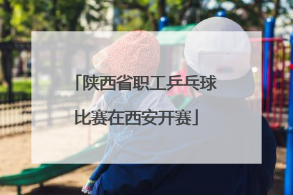 陕西省职工乒乓球比赛在西安开赛