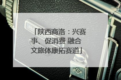 陕西商洛：兴赛事、促消费 融合文旅体康拓赛道
