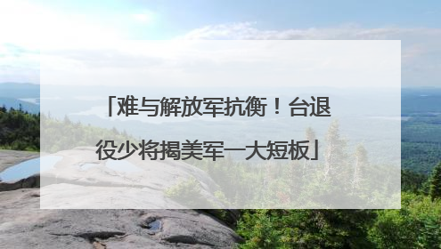 难与解放军抗衡！台退役少将揭美军一大短板