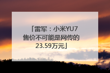 雷军：小米YU7售价不可能是网传的23.59万元