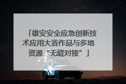 雄安安全应急创新技术应用大赛作品与多地资源“无缝对接”