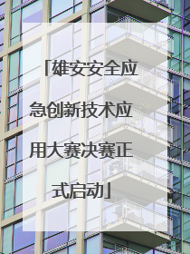 雄安安全应急创新技术应用大赛决赛正式启动
