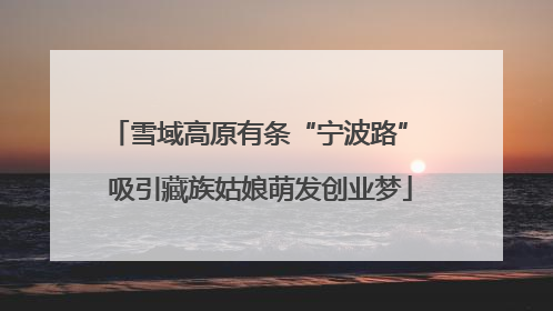 雪域高原有条“宁波路” 吸引藏族姑娘萌发创业梦