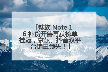 魅族 Note 16 补货开售再获榜单桂冠，京东、抖音双平台销量领先！