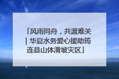 风雨同舟，共渡难关｜华夏水务爱心援助筠连县山体滑坡灾区