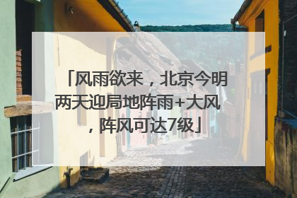 风雨欲来，北京今明两天迎局地阵雨+大风，阵风可达7级