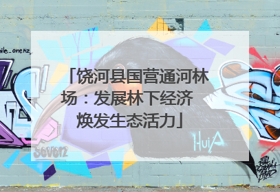 饶河县国营通河林场：发展林下经济 焕发生态活力