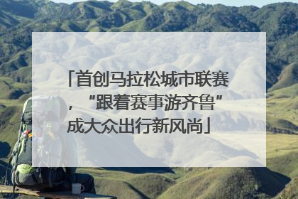 首创马拉松城市联赛，“跟着赛事游齐鲁”成大众出行新风尚