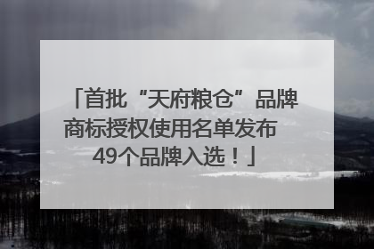 首批“天府粮仓”品牌商标授权使用名单发布 49个品牌入选！