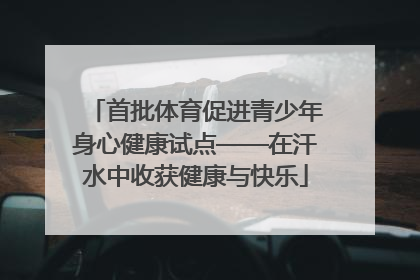 首批体育促进青少年身心健康试点——在汗水中收获健康与快乐
