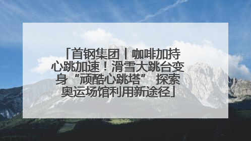 首钢集团丨咖啡加持 心跳加速！滑雪大跳台变身“顽酷心跳塔” 探索奥运场馆利用新途径