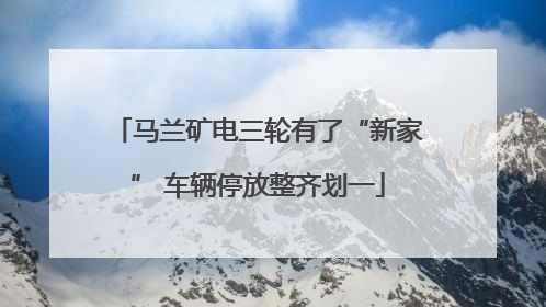 马兰矿电三轮有了“新家” 车辆停放整齐划一