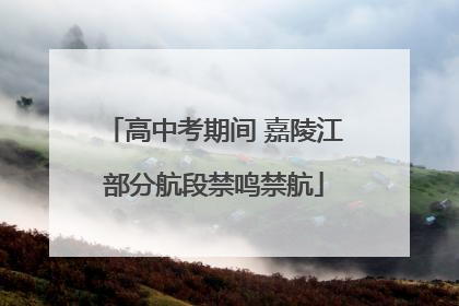 高中考期间 嘉陵江部分航段禁鸣禁航