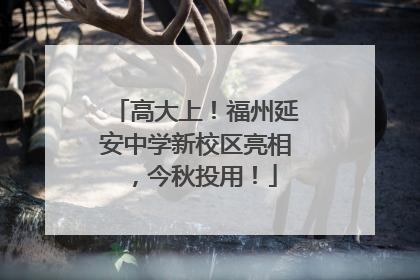 高大上！福州延安中学新校区亮相，今秋投用！