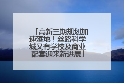高新三期规划加速落地！丝路科学城又有学校及商业配套迎来新进展
