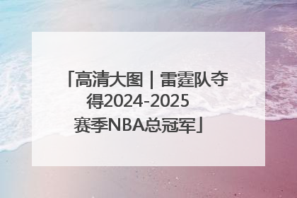 高清大图｜雷霆队夺得2024-2025赛季NBA总冠军
