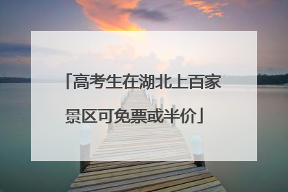 高考生在湖北上百家景区可免票或半价
