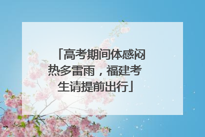高考期间体感闷热多雷雨，福建考生请提前出行
