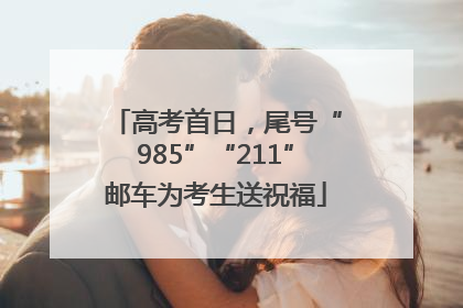 高考首日，尾号“985”“211”邮车为考生送祝福