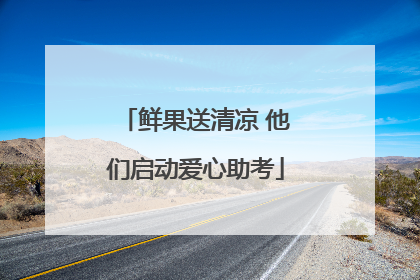 鲜果送清凉 他们启动爱心助考