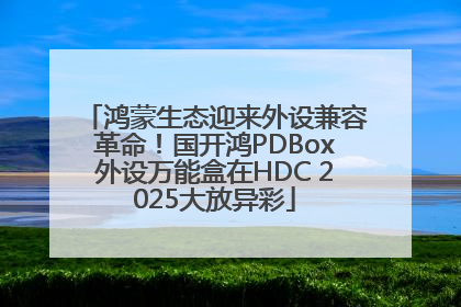 鸿蒙生态迎来外设兼容革命！国开鸿PDBox外设万能盒在HDC 2025大放异彩