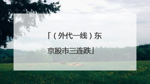 （外代一线）东京股市三连跌