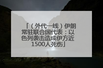 （外代一线）伊朗常驻联合国代表：以色列袭击造成伊方近1500人死伤