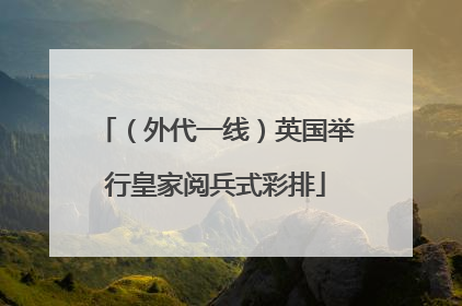 （外代一线）英国举行皇家阅兵式彩排
